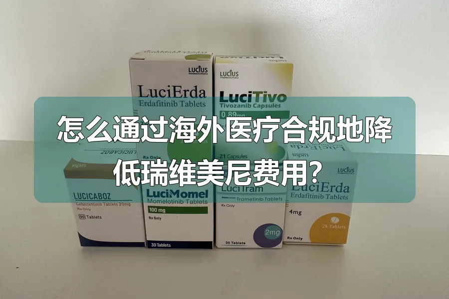 怎么通过海外医疗合规地降低瑞维美尼费用?