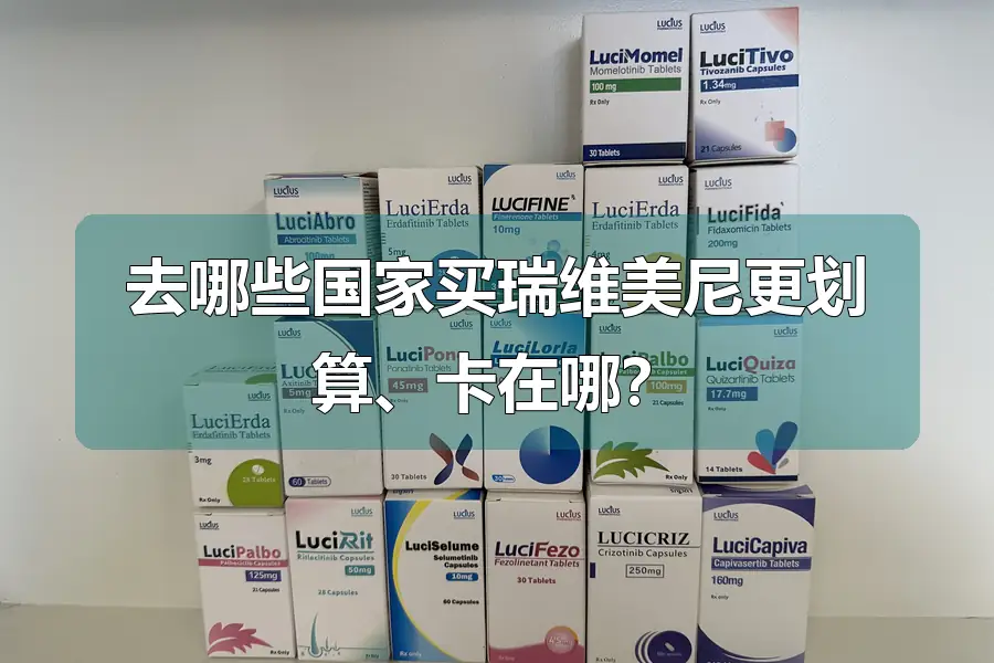 去哪些国家买瑞维美尼更划算、卡在哪?